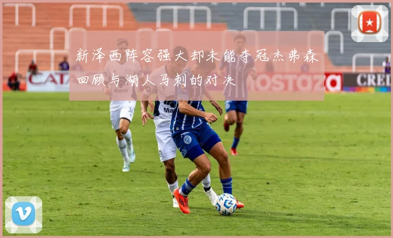 新泽西阵容强大却未能夺冠杰弗森回顾与湖人马刺的对决