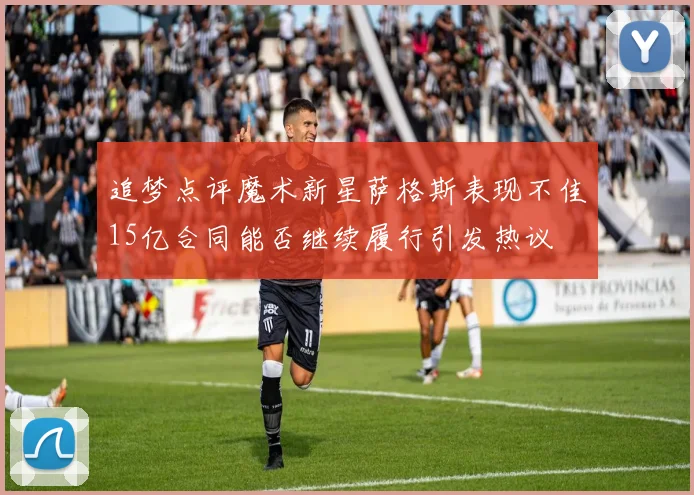 追梦点评魔术新星萨格斯表现不佳15亿合同能否继续履行引发热议