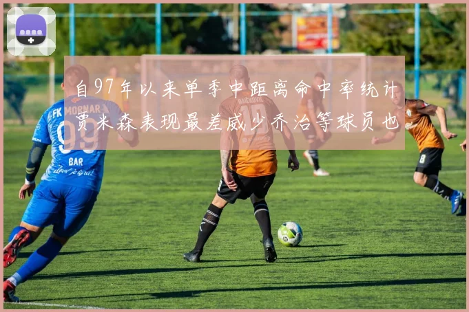 自97年以来单季中距离命中率统计贾米森表现最差威少乔治等球员也在榜上