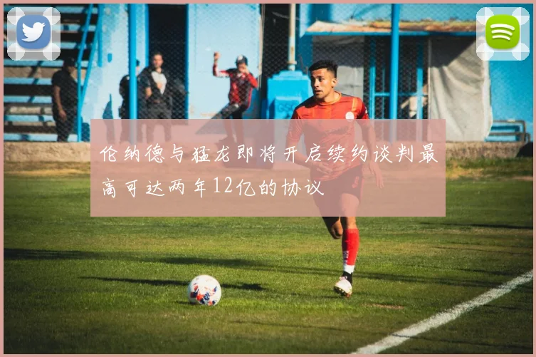 伦纳德与猛龙即将开启续约谈判最高可达两年12亿的协议