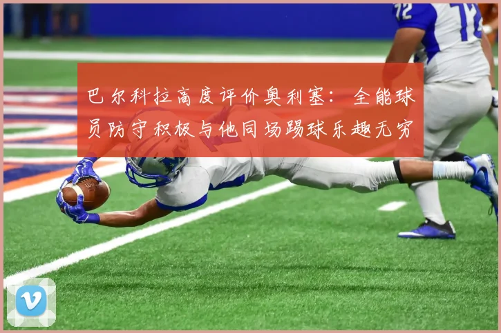巴尔科拉高度评价奥利塞：全能球员防守积极与他同场踢球乐趣无穷